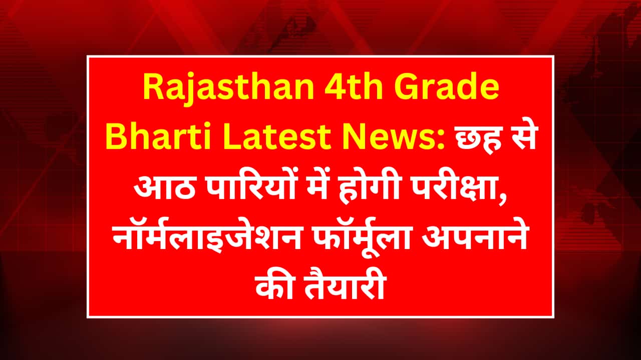 Rajasthan 4th Grade Bharti 2025: 6 से 8 शिफ्टों में परीक्षा शेड्यूल, नॉर्मलाइजेशन प्रक्रिया और नवीनतम अपडेट