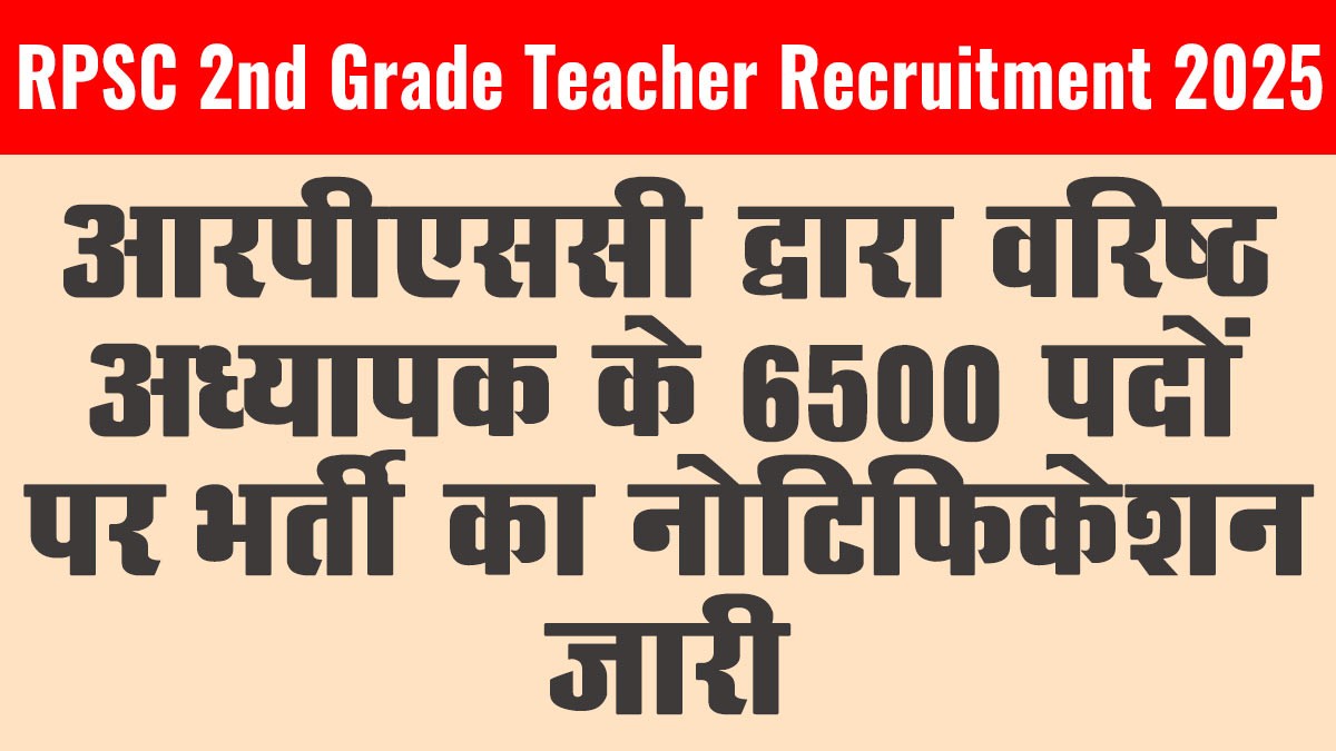 RPSC 2nd Grade Teacher Recruitment 2025: आरपीएससी सेकंड ग्रेड टीचर भर्ती का 6500 पदों पर नोटिफिकेशन जारी