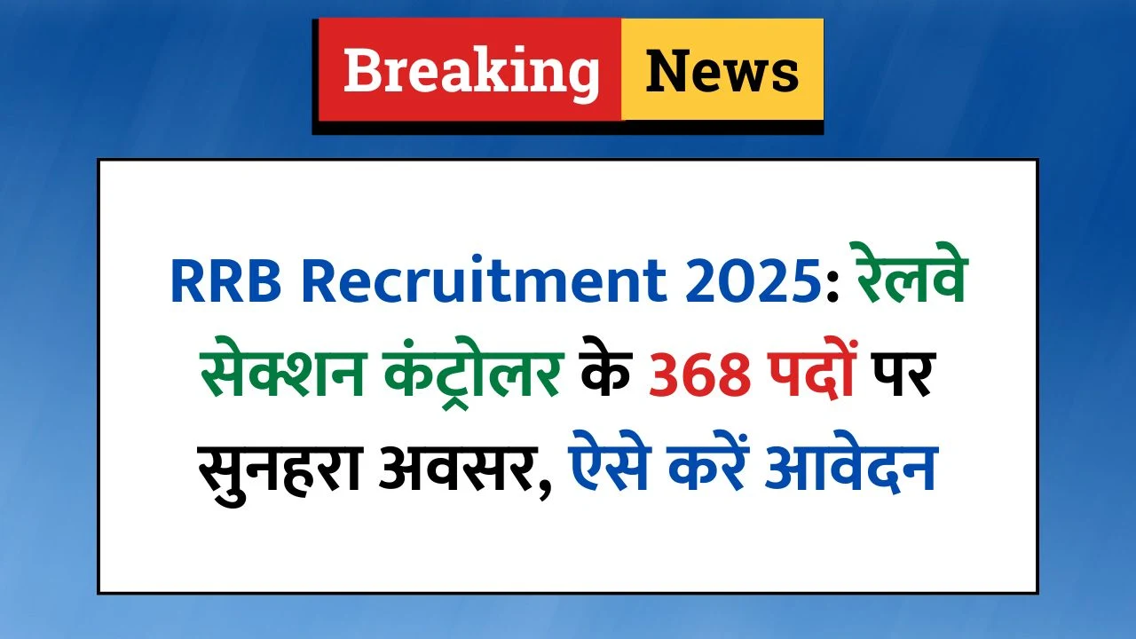 RRB Section Controller Recruitment 2025: रेलवे में सेक्शन कंट्रोलर के 368 पदों पर भर्ती का नोटिफिकेशन जारी